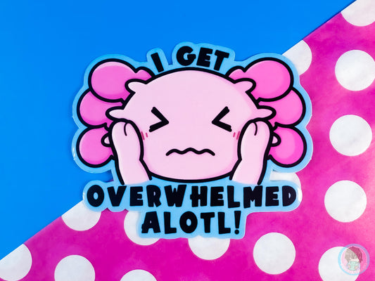 I Get Overwhelmed Alotl Axolotl Sticker